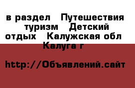  в раздел : Путешествия, туризм » Детский отдых . Калужская обл.,Калуга г.